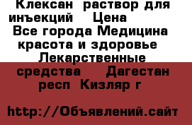  “Клексан“ раствор для инъекций. › Цена ­ 2 000 - Все города Медицина, красота и здоровье » Лекарственные средства   . Дагестан респ.,Кизляр г.